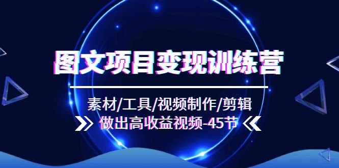 图文项目变现训练营:素材/工具/视频制作/剪辑/做出高收益视频(45节) 图文项目变现训练营:素材/工具/视频制作/剪辑/做出高收益视频(45节)
