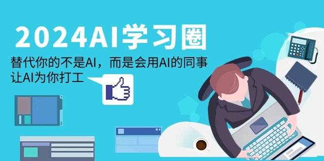 2024-AI-学习圈:替代你的不是AI,而是会用AI的同事,让AI为你打工 2024-AI-学习圈:替代你的不是AI,而是会用AI的同事,让AI为你打工