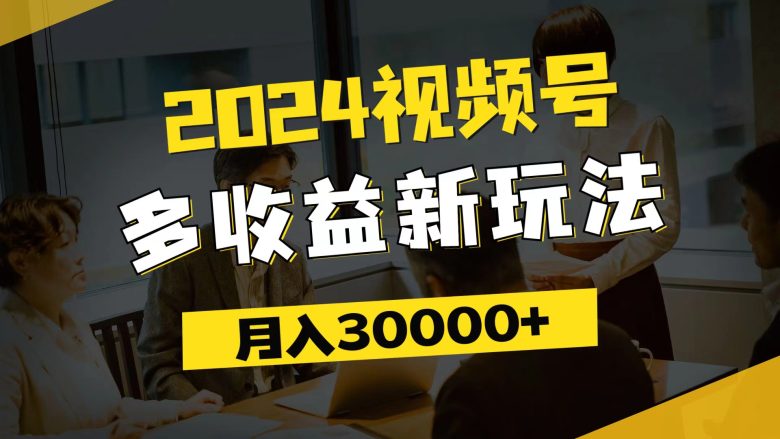 2024视频号多收益新玩法,每天5分钟,月入3w+,新手小白都能简单上手 2024视频号多收益新玩法,每天5分钟,月入3w+,新手小白都能简单上手