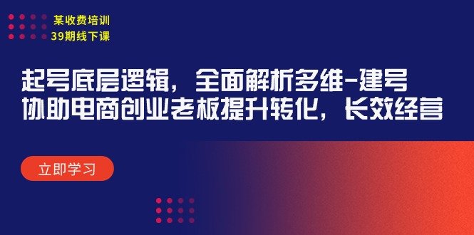 某收费培训39期线下课:起号底层逻辑,全面解析多维 建号,协助电商创业… 某收费培训39期线下课:起号底层逻辑,全面解析多维 建号,协助电商创业…