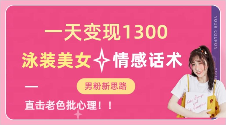 一天变现1300,泳装美女+情感话术,直击老色批心灵,提供素材,无脑矩… 一天变现1300,泳装美女+情感话术,直击老色批心灵,提供素材,无脑矩…
