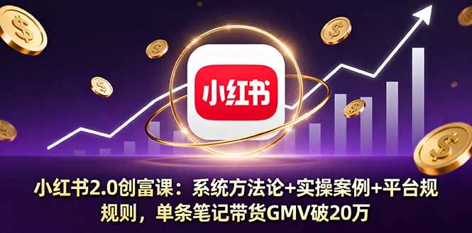 小红书2.0创富课:系统方法论+实操案例+平台规则,单条笔记带货GMV破20万