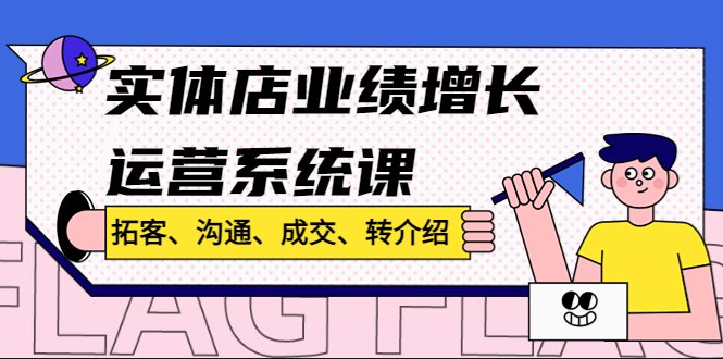 实体店业绩增长运营系统课,拓客、沟通、成交、转介绍!(《实体店业绩增长运营系统课》—— 拓客、沟通、成交、转介绍一站式解决方案) 实体店业绩增长运营系统课,拓客、沟通、成交、转介绍!(《实体店业绩增长运营系统课》—— 拓客、沟通、成交、转介绍一站式解决方案)