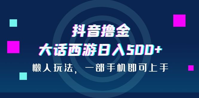 抖音撸金,大话西游日入500+,懒人玩法,一部手机即可上手(《抖音撸金,大话西游日入500+,懒人玩法,一部手机即可上手》简单粗暴的变现新方法) 抖音撸金,大话西游日入500+,懒人玩法,一部手机即可上手(《抖音撸金,大话西游日入500+,懒人玩法,一部手机即可上手》简单粗暴的变现新方法)