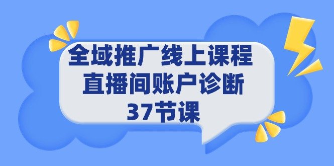 全域推广线上课程 _ 直播间账户诊断 37节课 全域推广线上课程 _ 直播间账户诊断 37节课
