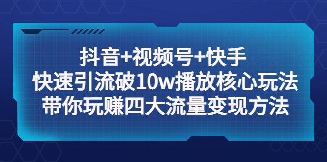 抖音+视频号+快手 快速引流破10w播放核心玩法:带你玩赚四大流量变现方法!(抖音+视频号+快手 流量变现攻略掌握核心玩法,轻松实现10万播放!) 抖音+视频号+快手 快速引流破10w播放核心玩法:带你玩赚四大流量变现方法!(抖音+视频号+快手 流量变现攻略掌握核心玩法,轻松实现10万播放!)