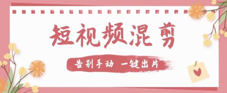 【独家首发】价值几百无敌好用短视频混剪软件，效率翻倍(【独家首发】价值几百无敌好用短视频混剪软件，效率翻倍)
