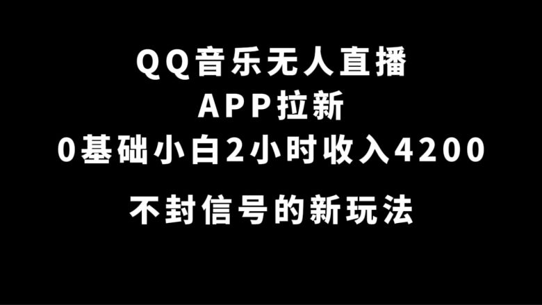 QQ音乐无人直播APP拉新,0基础小白2小时收入4200 不封号新玩法(附500G素材)(“QQ音乐无人直播APP拉新0基础小白2小时收入4200元的新玩法”) QQ音乐无人直播APP拉新,0基础小白2小时收入4200 不封号新玩法(附500G素材)(“QQ音乐无人直播APP拉新0基础小白2小时收入4200元的新玩法”)