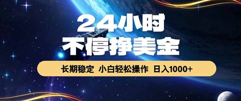 24小时不停挣美金，长期稳定，绿色稳定，日入1000+