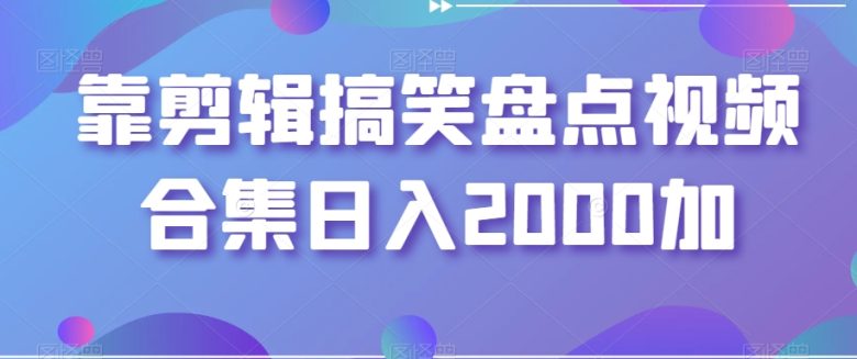 靠剪辑搞笑盘点视频合集日入2000加【揭秘】 靠剪辑搞笑盘点视频合集日入2000加【揭秘】