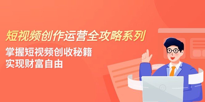 短视频创作运营-全攻略系列,掌握短视频创收秘籍,实现财富自由(4节课)(掌握短视频创收秘籍,实现财富自由) 短视频创作运营-全攻略系列,掌握短视频创收秘籍,实现财富自由(4节课)(掌握短视频创收秘籍,实现财富自由)