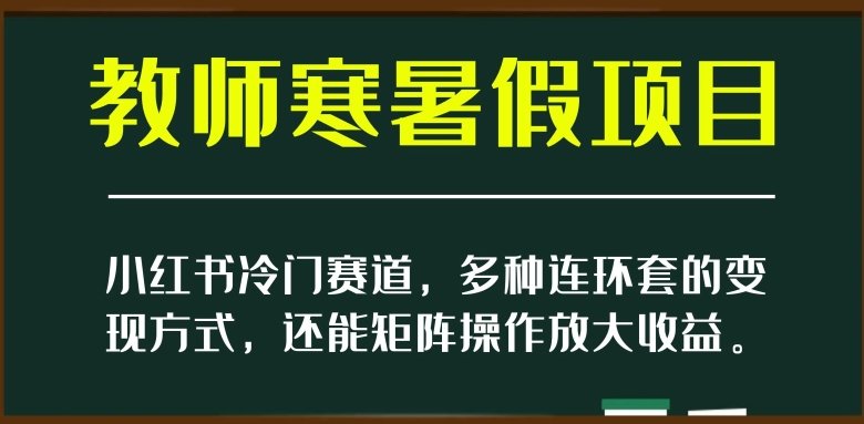 小红书冷门赛道,教师寒暑假项目,多种连环套的变现方式,还能矩阵操作放大收益【揭秘】(揭秘小红书冷门赛道教师寒暑假项目如何实现多种变现方式和矩阵操作放大收益)