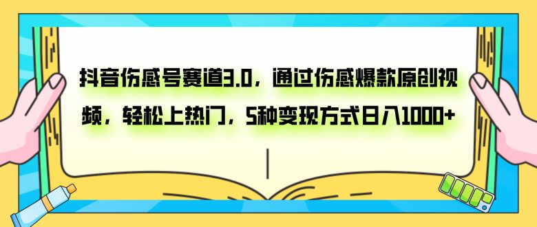 抖音伤感号赛道3.0，通过伤感爆款原创视频，轻松上热门，5种变现日入1000+(探索抖音伤感号赛道3.0快速起号涨粉与多元变现策略)