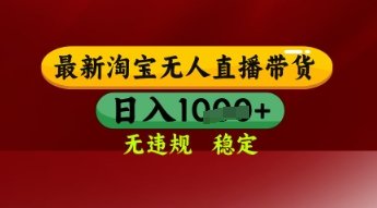 【最新】淘宝无人直播带货,独家技术,日入多张,无违规无封号,操作简单,长期稳定