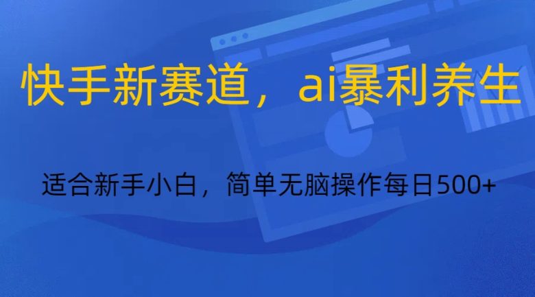 快手新赛道,ai暴利养生,0基础的小白也可以轻松操作轻松日入500+ 快手新赛道,ai暴利养生,0基础的小白也可以轻松操作轻松日入500+