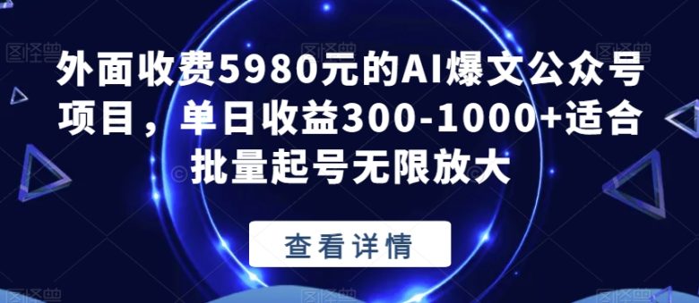 外面收费5980元的AI爆文公众号项目,单日收益300-1000+适合批量起号无限放大【揭秘】(揭秘外面收费5980元的AI爆文公众号项目及其收益和操作方法) 外面收费5980元的AI爆文公众号项目,单日收益300-1000+适合批量起号无限放大【揭秘】(揭秘外面收费5980元的AI爆文公众号项目及其收益和操作方法)