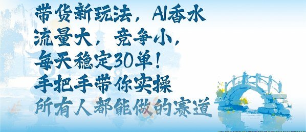 带货新玩法,AI香水,流量大,竞争小,每天稳定30单,手把手带你实操所有人都能做的赛道