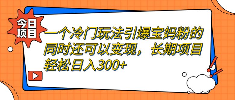 一个冷门玩法引爆宝妈粉的同时还可以变现，长期项目轻松日入300+(“揭秘冷门玩法如何引爆宝妈粉并实现长期日入300+”)