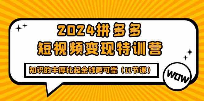 2024拼多多短视频变现特训营,知识的丰厚比起金钱更可靠(11节课) 2024拼多多短视频变现特训营,知识的丰厚比起金钱更可靠(11节课)