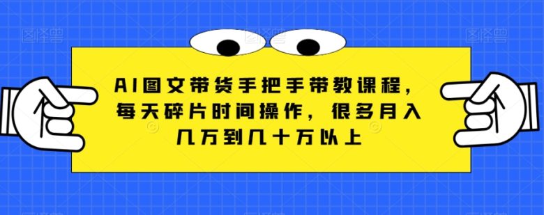 AI图文带货手把手带教课程,每天碎片时间操作,很多月入几万到几十万以上(AI图文带货抓住互联网最大最容易的一次赚钱机会) AI图文带货手把手带教课程,每天碎片时间操作,很多月入几万到几十万以上(AI图文带货抓住互联网最大最容易的一次赚钱机会)