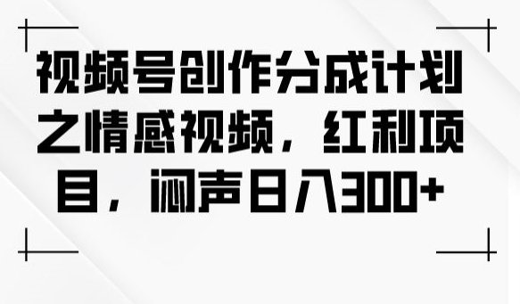 视频号创作分成计划之情感视频,红利项目,闷声日入300+(视频号创作分成计划情感视频制作教程及实操指南) 视频号创作分成计划之情感视频,红利项目,闷声日入300+(视频号创作分成计划情感视频制作教程及实操指南)