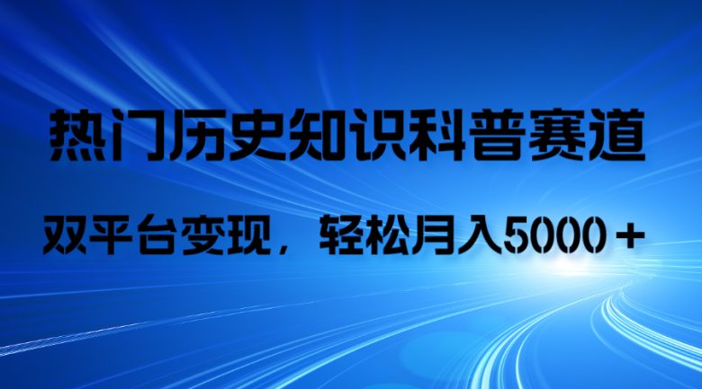 历史知识科普，AI辅助完成作品，抖音视频号双平台变现，月收益轻5000＋(利用AI技术进行历史知识科普视频制作与变现)