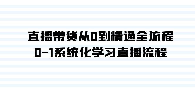 直播带货从0到精通全流程,0-1系统化学习直播流程(35节课) 直播带货从0到精通全流程,0-1系统化学习直播流程(35节课)