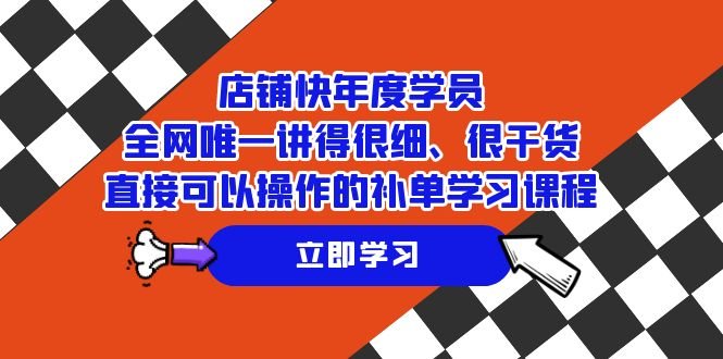 店铺-快年度学员，全网唯一讲得很细、很干货、直接可以操作的补单学习课程(全网唯一讲得很细、很干货、直接可以操作的补单学习课程)