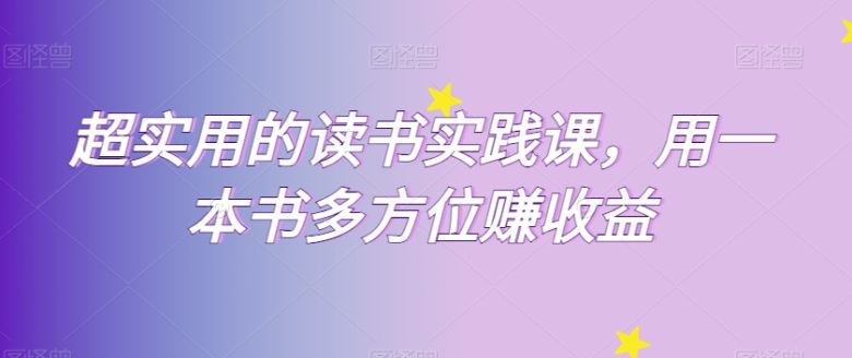超实用的读书实践课，用一本书多方位赚收益(探索多元收益的读书实践课从认知觉醒到个人品牌打造)