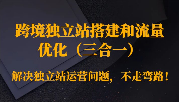 跨境独立站搭建和流量优化(三合一)解决独立站运营问题,不走弯路! 跨境独立站搭建和流量优化(三合一)解决独立站运营问题,不走弯路!