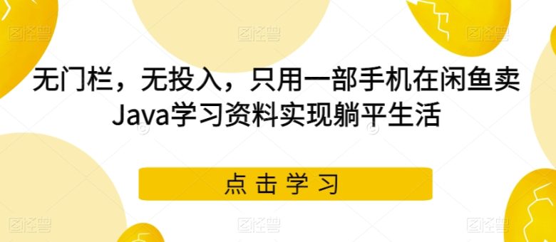 无门栏,无投入,只用一部手机在闲鱼卖Java学习资料实现躺平生活【揭秘】(“无门栏,无投入,只需一部手机揭秘如何在闲鱼卖Java学习资料实现躺平生活”) 无门栏,无投入,只用一部手机在闲鱼卖Java学习资料实现躺平生活【揭秘】(“无门栏,无投入,只需一部手机揭秘如何在闲鱼卖Java学习资料实现躺平生活”)