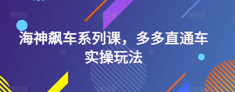 海神飙车系列课，多多直通车实操玩法(掌握多多直通车实操技巧，助力店铺业绩提升)