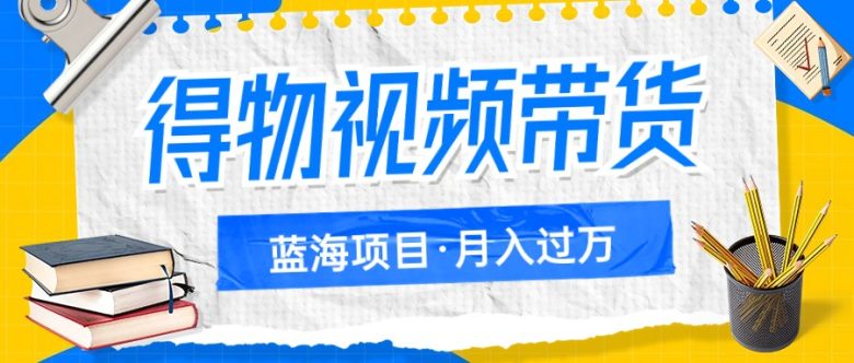 得物视频带货蓝海项目,单账号一个月三四千块钱,矩阵轻松月入过万(探索得物视频带货轻松实现月入过万的新机遇) 得物视频带货蓝海项目,单账号一个月三四千块钱,矩阵轻松月入过万(探索得物视频带货轻松实现月入过万的新机遇)