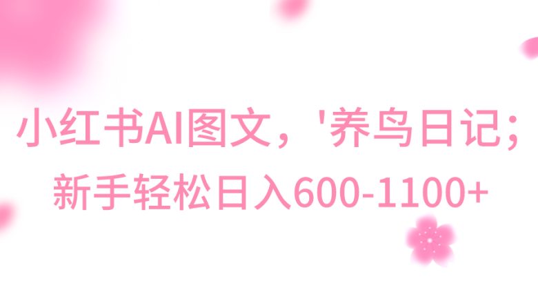 小红书AI图文号‘养鸟日记’，小白轻松日入600+