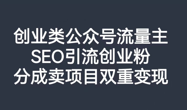 创业类公众号流量主，SEO引流创业粉，分成卖项目双重变现【揭秘】(揭秘创业类公众号流量主如何通过SEO引流创业粉实现双重变现)