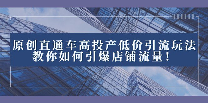 2023直通车高投产低价引流玩法,教你如何引爆店铺流量!(“掌握这些技巧,轻松提升店铺流量!”) 2023直通车高投产低价引流玩法,教你如何引爆店铺流量!(“掌握这些技巧,轻松提升店铺流量!”)