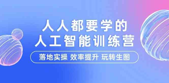人人都要学的人工智能特训营,落地实操 效率提升 玩转生图(22节课) 人人都要学的人工智能特训营,落地实操 效率提升 玩转生图(22节课)