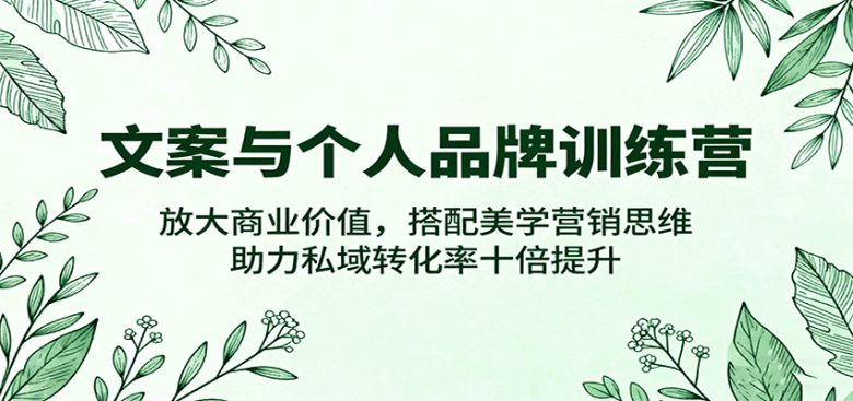 文案与个人品牌训练营，放大商业价值，搭配美学营销思维，助力私域转化率十倍提升