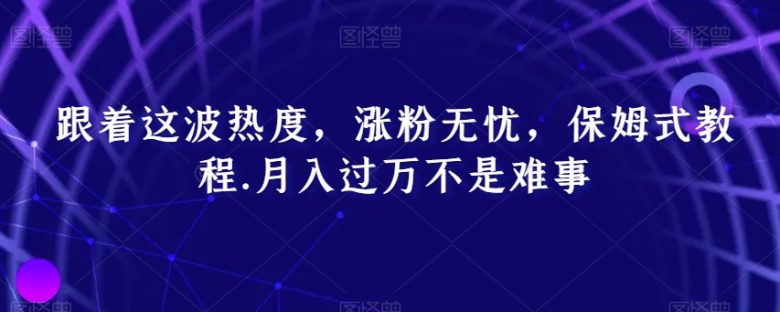 跟着这波热度，涨粉无忧，保姆式教程，月入过万不是难事【揭秘】