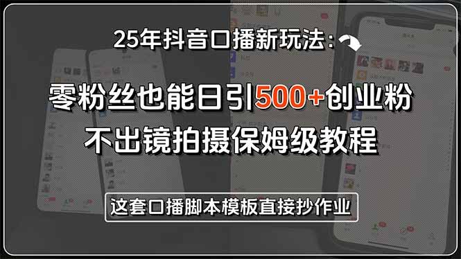 25年抖音口播新玩法:零粉丝也能日引500+创业粉,不出镜拍摄保姆级教程…