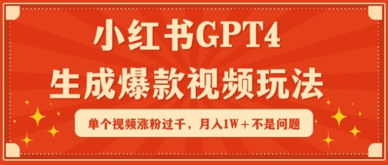 小红书GPT4生成爆款视频玩法,单个视频涨粉过千,月入1W+不是问题