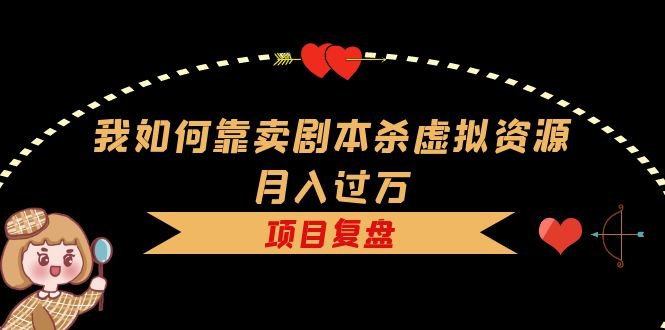 我如何靠卖剧本杀虚拟资源月入过万，复盘资料+引流+如何变现+案例(揭秘剧本杀虚拟资源销售的赚钱之道)