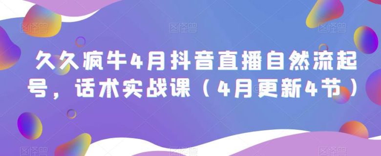 久久疯牛4月抖音直播纯自然流起号，话术实战课（4月更新4节）(久久疯牛抖音直播课程掌握自然流起号与实战话术技巧)