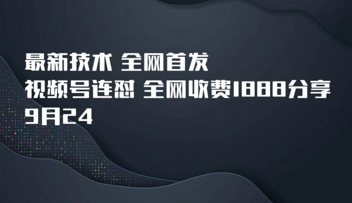 9月24最新技术全网首发，视频号连怼，全网收费1888分享(全网首发最新视频号连怼技术，抓住红利期，抢先一步！)