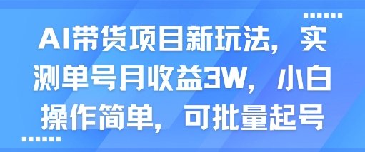 AI带货项目新玩法，实测单号月收益3W，小白操作简单，可批量起号
