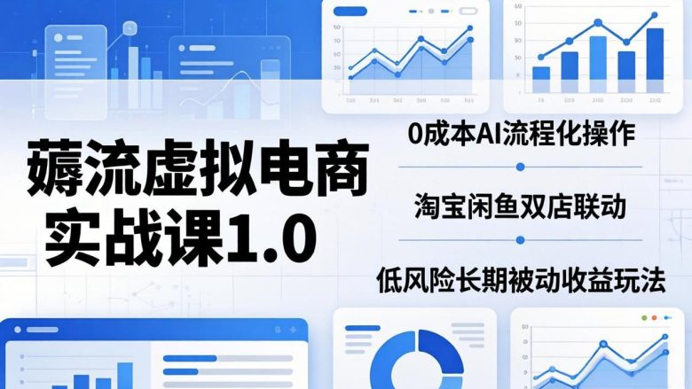 薅流虚拟电商实战课1.0:0成本AI流程化操作,淘宝闲鱼双店联动,低风险长期被动收益玩法