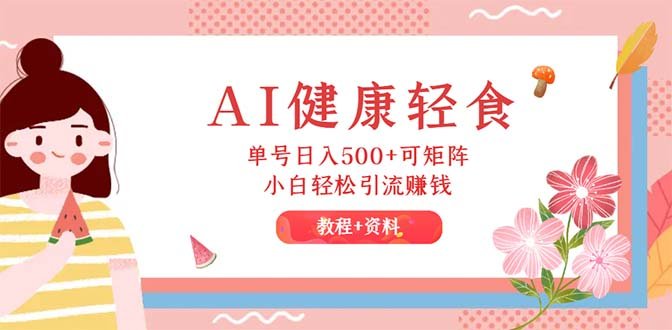 AI健康轻食,单号日入500+可矩阵,小白轻松引流赚钱(教程+食谱) AI健康轻食,单号日入500+可矩阵,小白轻松引流赚钱(教程+食谱)