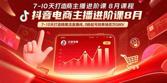 抖音电商主播进阶课8月 7-10天打造精准推流直播间,0粉起号到单场百万GMV