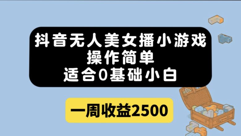 抖音无人美女播小游戏，操作简单，适合0基础小白一周收益2500(抖音无人美女播小游戏，简单易学，收益丰厚)