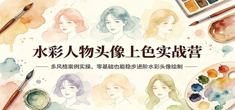 水彩人物头像上色实战营:多风格案例实操,零基础也能稳步进阶水彩头像绘制